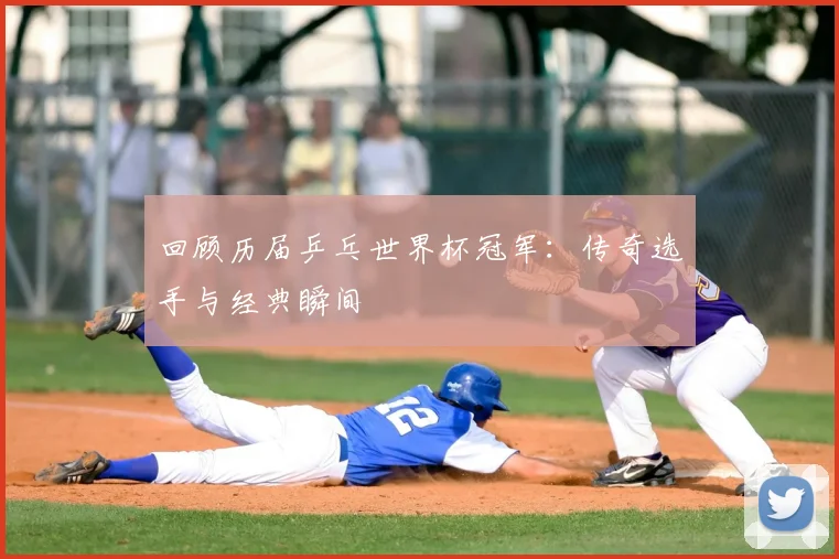 回顾历届乒乓世界杯冠军:传奇选手与经典瞬间