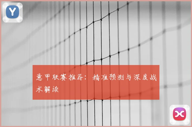 意甲联赛推荐:精准预测与深度战术解读