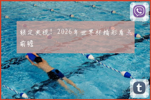 锁定央视！2026年世界杯精彩看点前瞻